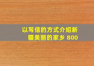 以写信的方式介绍新疆美丽的家乡 800